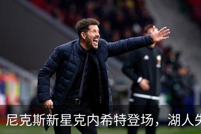 尼克斯新星克内希特登场，湖人失误，笑看未来！