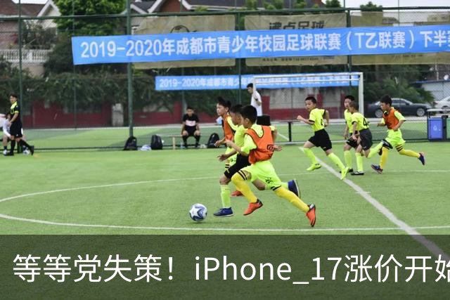 等等党失策！iPhone 17涨价开始倒计时：苹果连续多次削减产能