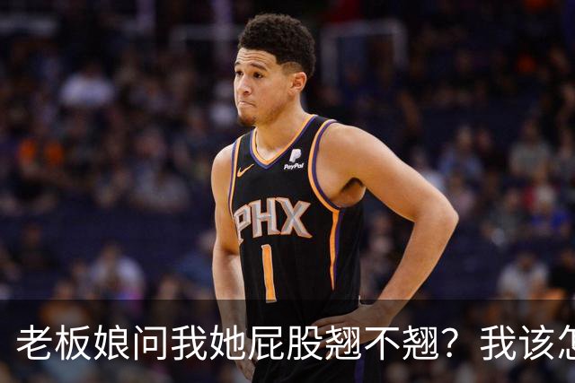 老板娘问我她屁股翘不翘？我该怎么回答？